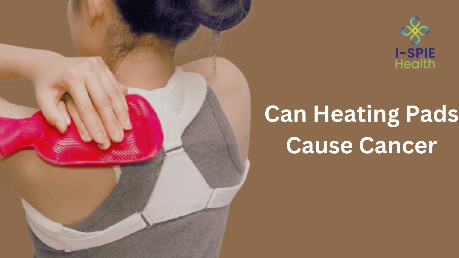 Can Heating Pads Cause Cancer? ISPIE Health